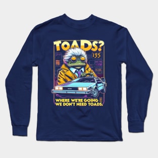 Toads? Where we are going we dont need toads. Long Sleeve T-Shirt